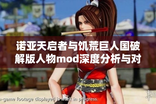 诺亚天启者与饥荒巨人国破解版人物mod深度分析与对比