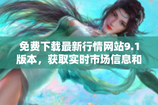 免费下载最新行情网站9.1版本，获取实时市场信息和分析