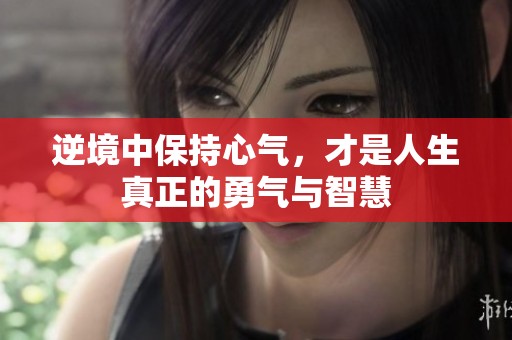 逆境中保持心气，才是人生真正的勇气与智慧