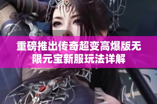 重磅推出传奇超变高爆版无限元宝新服玩法详解
