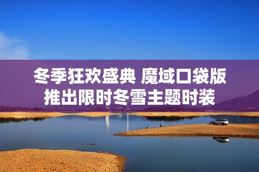冬季狂欢盛典 魔域口袋版推出限时冬雪主题时装