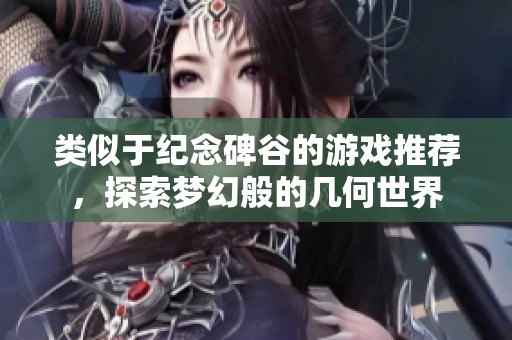 类似于纪念碑谷的游戏推荐，探索梦幻般的几何世界