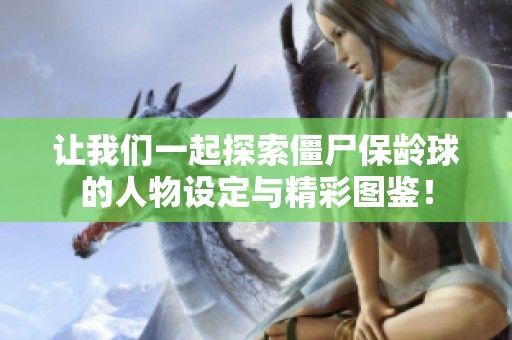 让我们一起探索僵尸保龄球的人物设定与精彩图鉴！