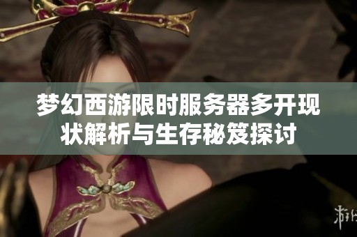梦幻西游限时服务器多开现状解析与生存秘笈探讨