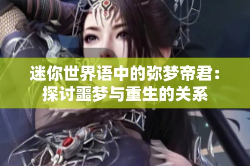 迷你世界语中的弥梦帝君：探讨噩梦与重生的关系