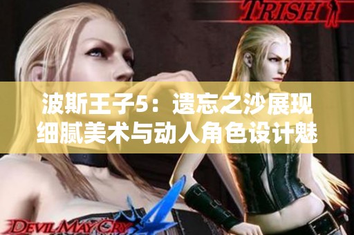 波斯王子5：遗忘之沙展现细腻美术与动人角色设计魅力