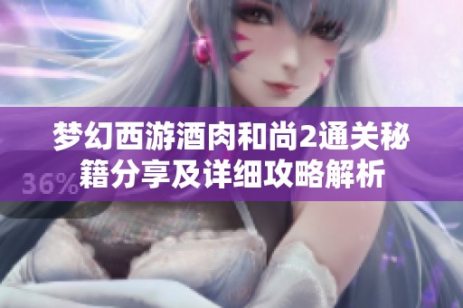 梦幻西游酒肉和尚2通关秘籍分享及详细攻略解析
