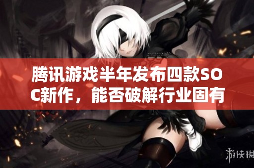 腾讯游戏半年发布四款SOC新作，能否破解行业固有印象？