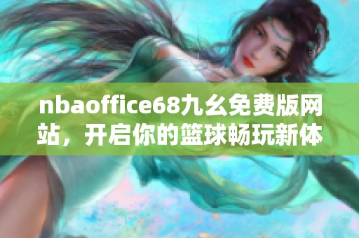 nbaoffice68九幺免费版网站，开启你的篮球畅玩新体验