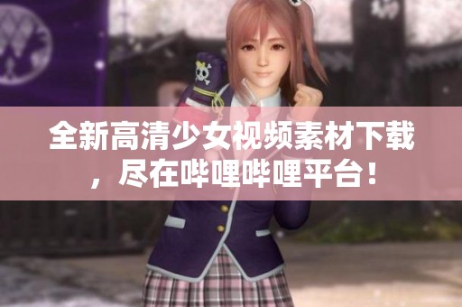 全新高清少女视频素材下载，尽在哔哩哔哩平台！