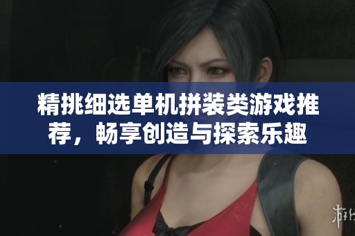 精挑细选单机拼装类游戏推荐，畅享创造与探索乐趣
