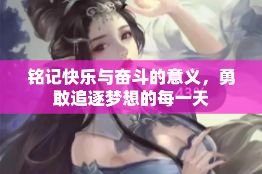铭记快乐与奋斗的意义，勇敢追逐梦想的每一天