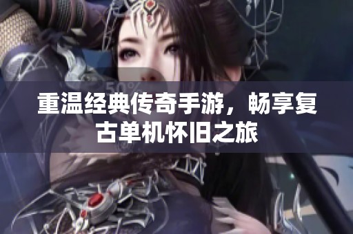 重温经典传奇手游，畅享复古单机怀旧之旅