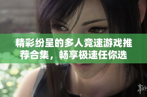 精彩纷呈的多人竞速游戏推荐合集，畅享极速任你选