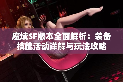 魔域SF版本全面解析：装备技能活动详解与玩法攻略