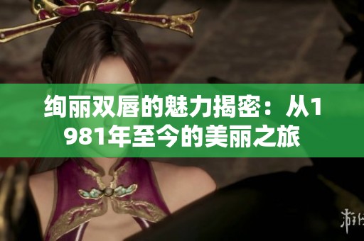 绚丽双唇的魅力揭密：从1981年至今的美丽之旅