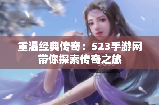 重温经典传奇：523手游网带你探索传奇之旅