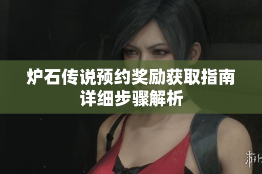 炉石传说预约奖励获取指南详细步骤解析