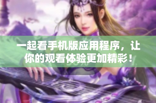 一起看手机版应用程序，让你的观看体验更加精彩！