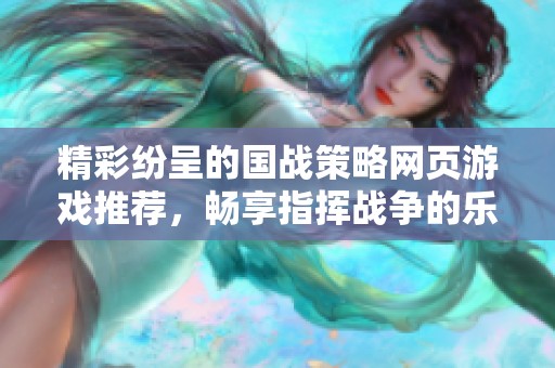 精彩纷呈的国战策略网页游戏推荐，畅享指挥战争的乐趣