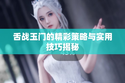 舌战玉门的精彩策略与实用技巧揭秘