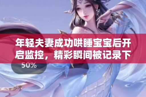 年轻夫妻成功哄睡宝宝后开启监控，精彩瞬间被记录下来