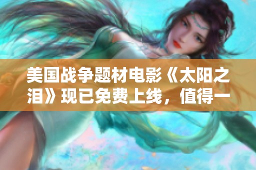 美国战争题材电影《太阳之泪》现已免费上线，值得一看