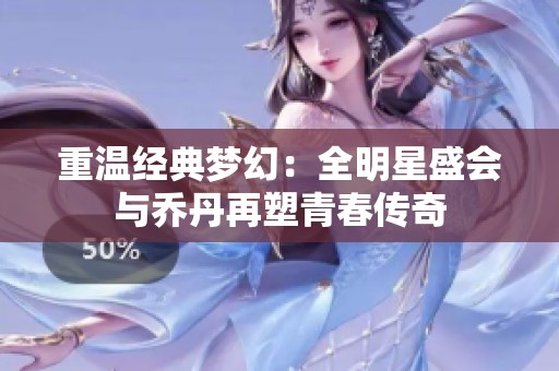 重温经典梦幻：全明星盛会与乔丹再塑青春传奇