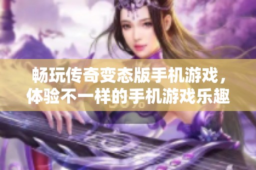 畅玩传奇变态版手机游戏，体验不一样的手机游戏乐趣！