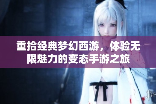 重拾经典梦幻西游，体验无限魅力的变态手游之旅