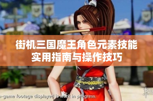 街机三国魔王角色元素技能实用指南与操作技巧