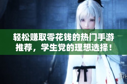 轻松赚取零花钱的热门手游推荐，学生党的理想选择！