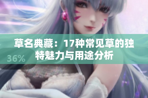 草名典藏：17种常见草的独特魅力与用途分析