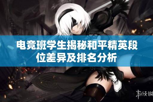 电竞班学生揭秘和平精英段位差异及排名分析
