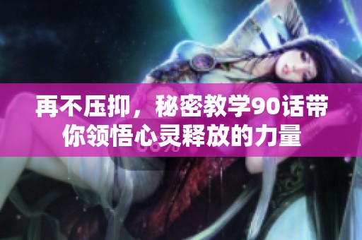 再不压抑，秘密教学90话带你领悟心灵释放的力量