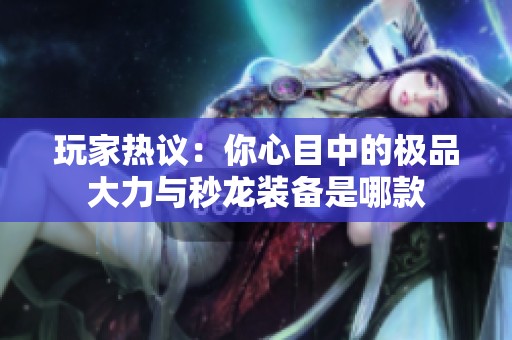玩家热议：你心目中的极品大力与秒龙装备是哪款