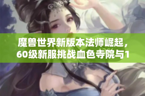魔兽世界新版本法师崛起，60级新服挑战血色寺院与1级40R