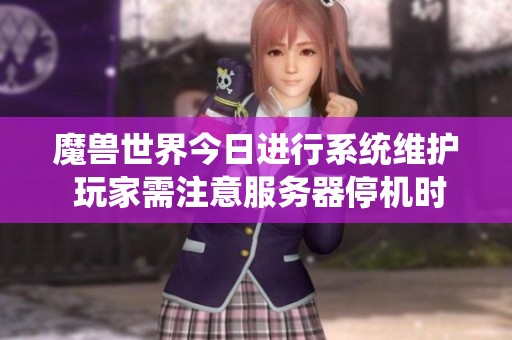 魔兽世界今日进行系统维护 玩家需注意服务器停机时间