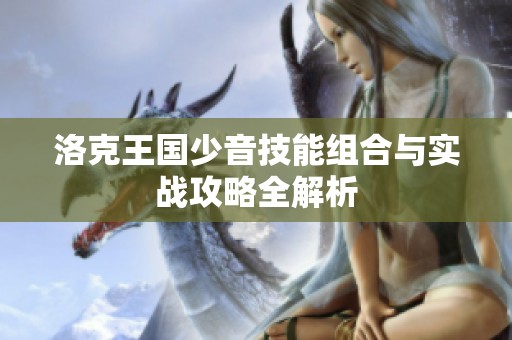 洛克王国少音技能组合与实战攻略全解析