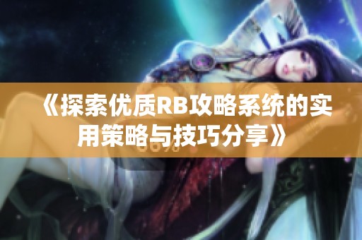 《探索优质RB攻略系统的实用策略与技巧分享》