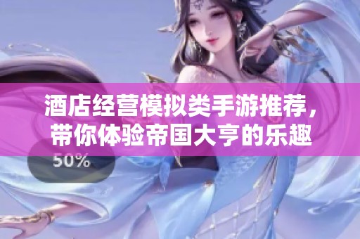 酒店经营模拟类手游推荐，带你体验帝国大亨的乐趣