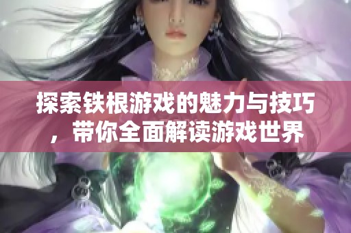 探索铁根游戏的魅力与技巧，带你全面解读游戏世界