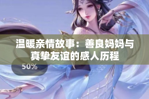 温暖亲情故事：善良妈妈与真挚友谊的感人历程