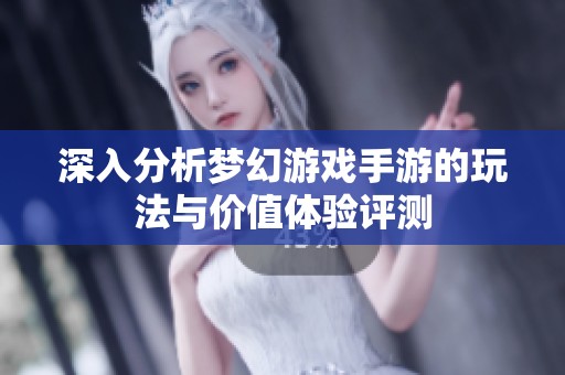 深入分析梦幻游戏手游的玩法与价值体验评测