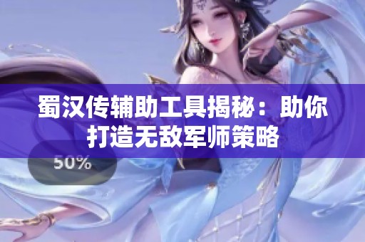 蜀汉传辅助工具揭秘：助你打造无敌军师策略