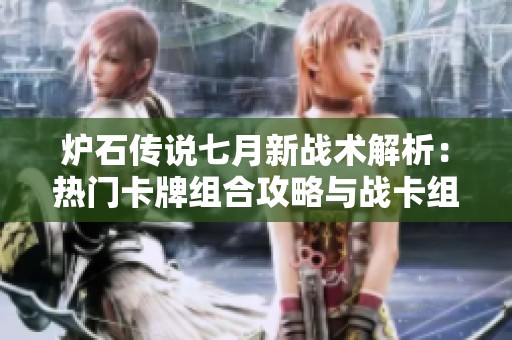 炉石传说七月新战术解析：热门卡牌组合攻略与战卡组使用技巧