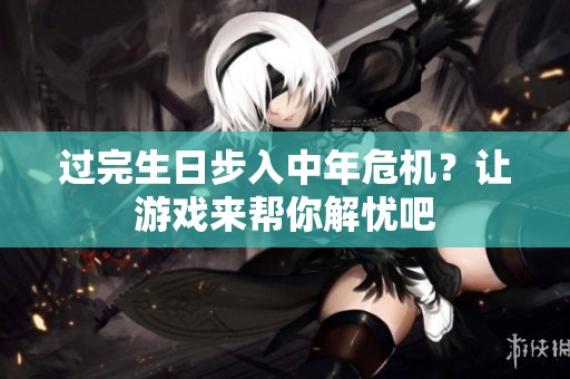 过完生日步入中年危机？让游戏来帮你解忧吧