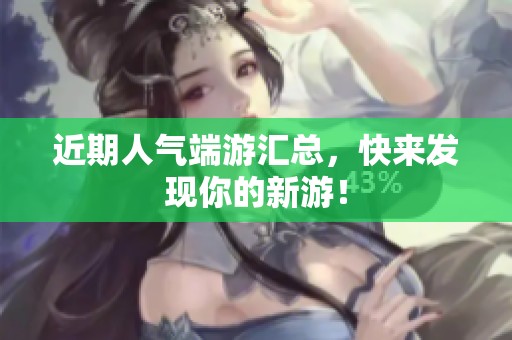 近期人气端游汇总，快来发现你的新游！