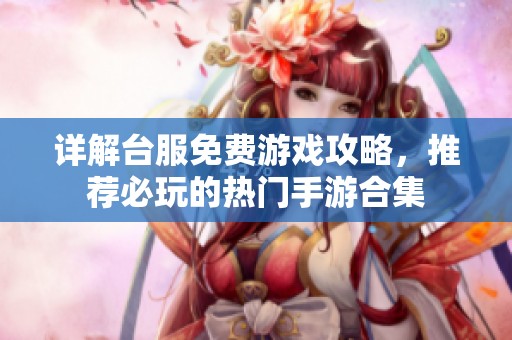 详解台服免费游戏攻略，推荐必玩的热门手游合集