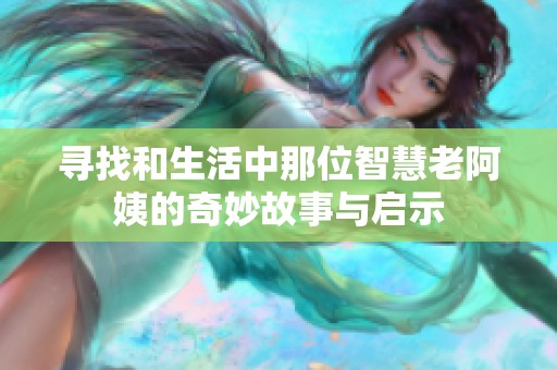 寻找和生活中那位智慧老阿姨的奇妙故事与启示